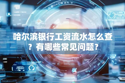 哈尔滨银行工资流水怎么查?有哪些常见问题? 哈尔滨银行工资流水怎么查?有哪些常见问题?