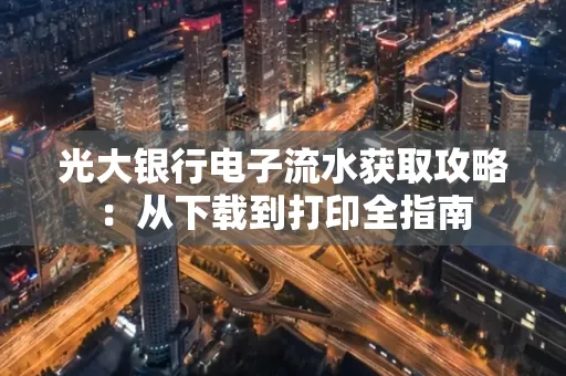 光大银行电子流水获取攻略:从下载到打印全指南 光大银行电子流水获取攻略:从下载到打印全指南